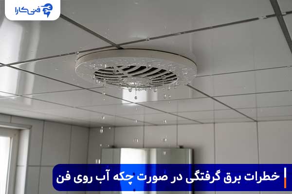 خطرات برق گرفتگی در صورت چکه آب روی فن چیست؟